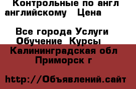 Контрольные по англ английскому › Цена ­ 300 - Все города Услуги » Обучение. Курсы   . Калининградская обл.,Приморск г.